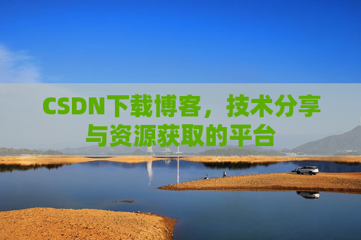 CSDN下载博客，技术分享与资源获取的平台