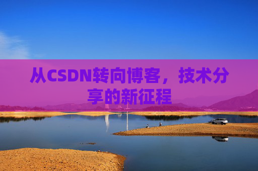 从CSDN转向博客，技术分享的新征程